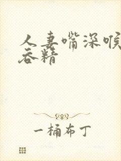 人妻嘴深喉口爆吞精