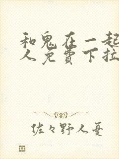 和鬼在一起的男人免费下拉式漫画