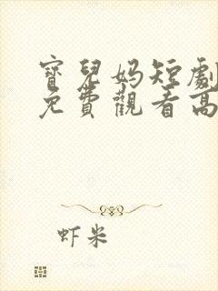 宝儿妈短剧全集免费观看高清