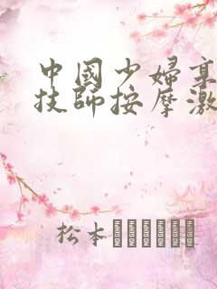 中国少妇享受男技师按摩激情中出