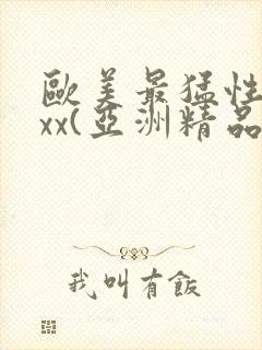 欧美最猛性xxxx(亚洲精品)