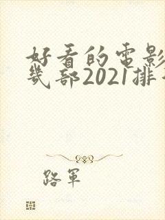 好看的电影推荐几部2021排行榜