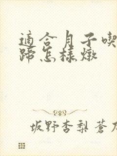 适合月子吃的猪蹄怎样炖