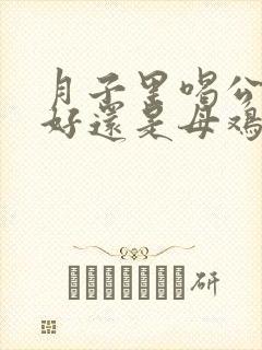 月子里喝公鸡汤好还是母鸡汤好