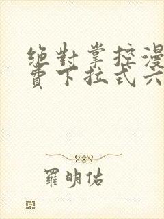 绝对掌控漫画免费下拉式六漫画