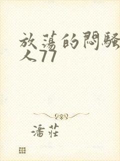 放荡的闷骚老女人77