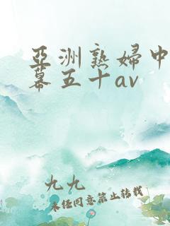 亚洲熟妇中文字幕五十av