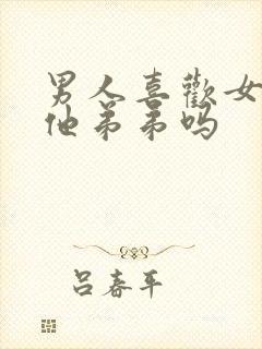 男人喜欢女人亲他弟弟吗