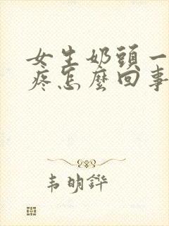 女生奶头一碰就疼怎么回事是什么原因引起的