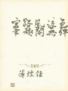 官路风流色改版笔趣阁无弹窗