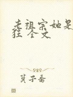 老祖宗她是真的狂 全文