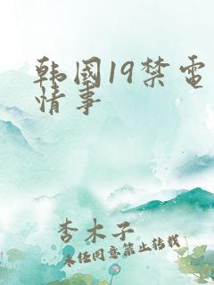 韩国19禁电影情事