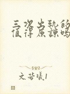 三次出轨的老公值得原谅吗