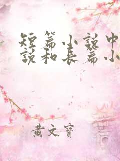 短篇小说中篇小说和长篇小说的区别