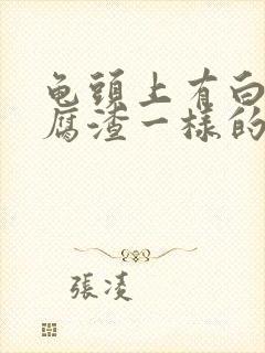 龟头上有白色豆腐渣一样的东西怎么治疗