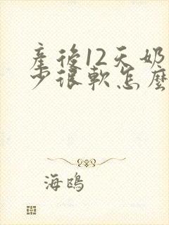 产后12天奶水少很软怎么办