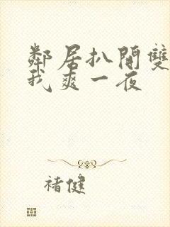 邻居扒开双腿让我爽一夜