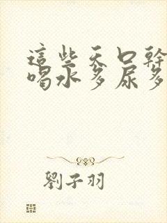 这些天口干舌燥喝水多尿多是什么原因