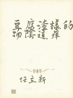 豆腐渣样的分泌物阴道痒