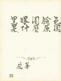 黑眼圈脸色发黄是什么原因