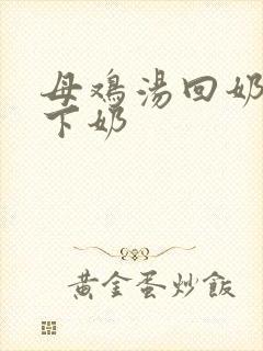 母鸡汤回奶还是下奶