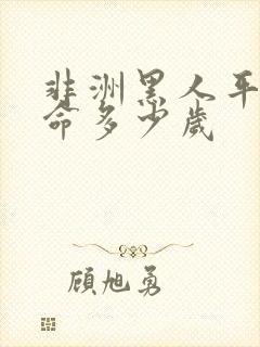 非洲黑人平均寿命多少岁