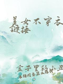 美女不穿衣服的链接