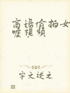 商场偷拍女厕嘘嘘视频