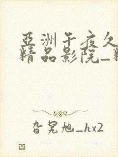 亚洲午夜久久久精品影院_精品国产