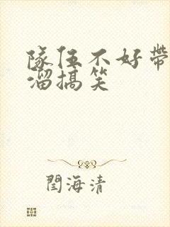 队伍不好带顺口溜搞笑