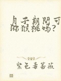 月子期间可以吃猕猴桃吗?