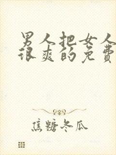 男人把女人操的很爽的免费视频