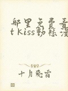 哪里免费看1st kiss动态漫