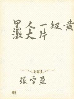 黑人一级黄色刺激大片