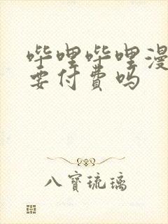 哔哩哔哩漫画需要付费吗