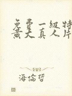 免费一级特黄色黄大真人片