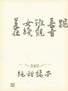 美女班长跪床被在线观看