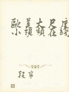 欧美大尺度福利小视频在线观看