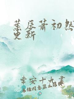 叶辰萧初然更快更新