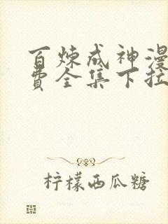 百炼成神漫画免费全集下拉式漫画