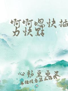 啊啊嗯快插啊用力快点