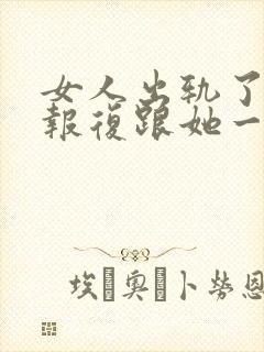 女人出轨了怎么报复跟她一起的男的