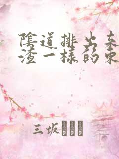 阴道排出来豆腐渣一样的东西是怎么回事