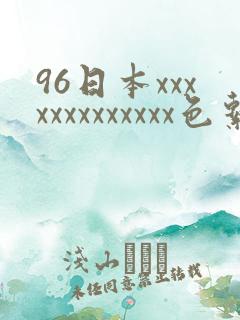 96日本xxxxxxxxxxxxx色系