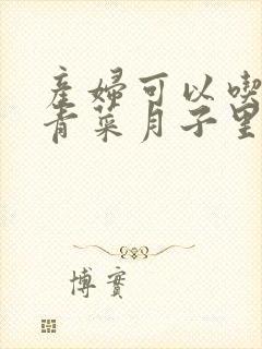 产妇可以吃什么青菜月子里