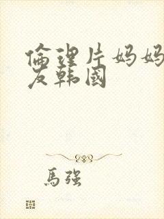 伦理片妈妈的朋友韩国
