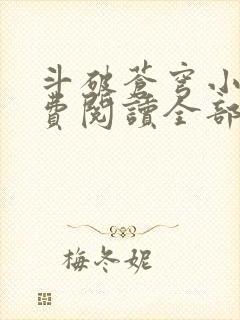 斗破苍穹小说免费阅读全部无弹窗