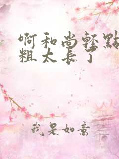 啊和尚轻点灬太粗太长了