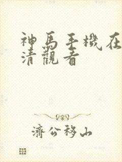 神马手机在线高清观看