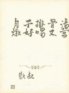 月子排骨汤怎么炖好喝又营养